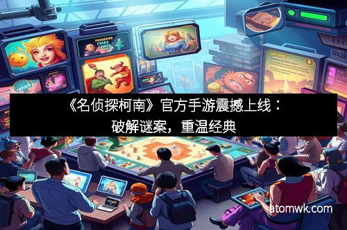《名侦探柯南》官方手游震撼上线：破解谜案，重温经典